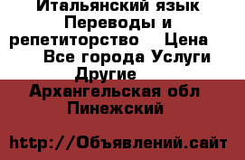 Итальянский язык.Переводы и репетиторство. › Цена ­ 600 - Все города Услуги » Другие   . Архангельская обл.,Пинежский 